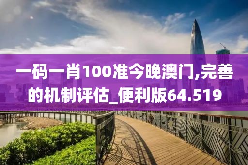 一码一肖100准今晚澳门,完善的机制评估_便利版64.519