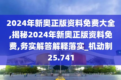 2024年新奥正版资料免费大全,揭秘2024年新奥正版资料免费,务实解答解释落实_机动制25.741