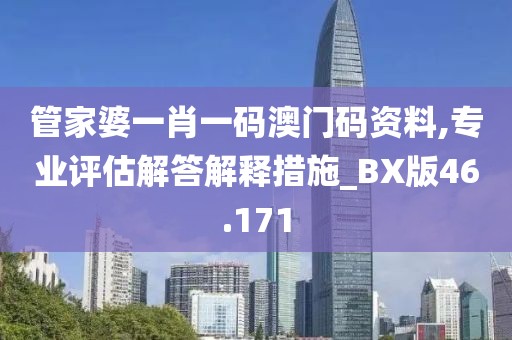 管家婆一肖一码澳门码资料,专业评估解答解释措施_BX版46.171