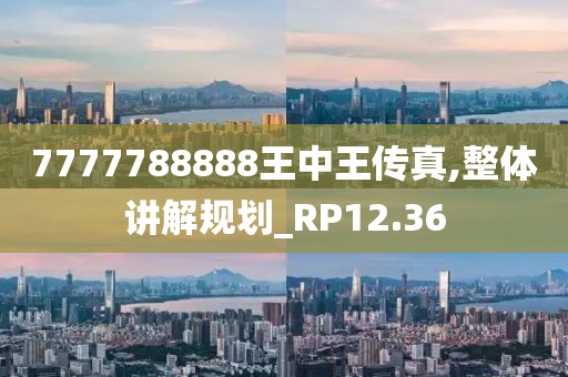 7777788888王中王传真,整体讲解规划_RP12.36