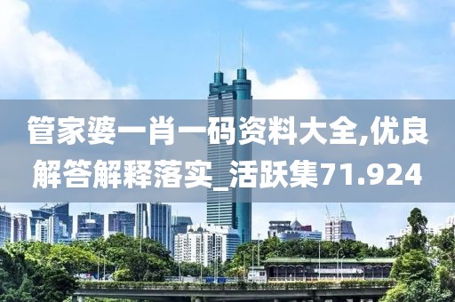 管家婆一肖一码资料大全,优良解答解释落实_活跃集71.924