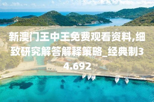 新澳门王中王免费观看资料,细致研究解答解释策略_经典制34.692