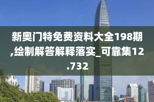 新奥门特免费资料大全198期,绘制解答解释落实_可靠集12.732