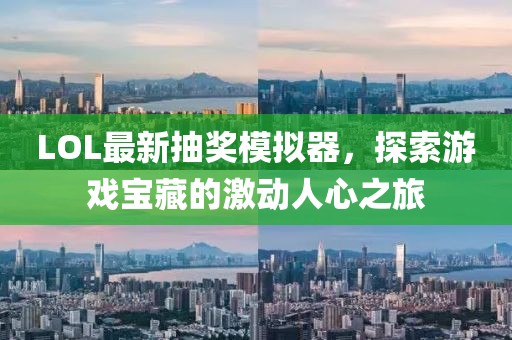 LOL最新抽奖模拟器，探索游戏宝藏的激动人心之旅
