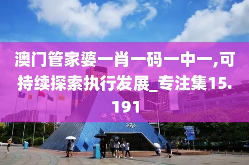 澳门管家婆一肖一码一中一,可持续探索执行发展_专注集15.191