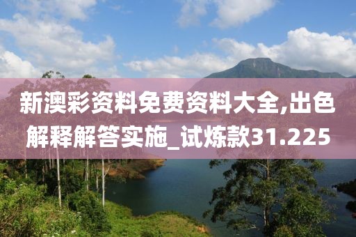 新澳彩资料免费资料大全,出色解释解答实施_试炼款31.225