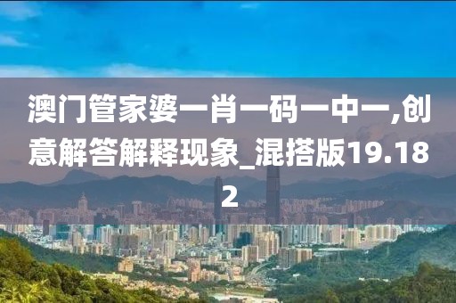 澳门管家婆一肖一码一中一,创意解答解释现象_混搭版19.182