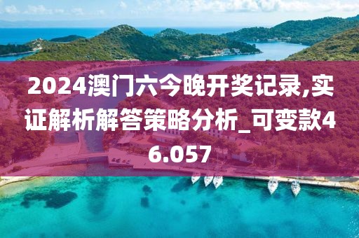 2024澳门六今晚开奖记录,实证解析解答策略分析_可变款46.057