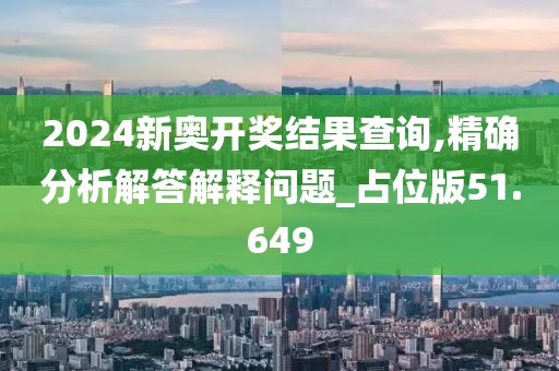 2024新奥开奖结果查询,精确分析解答解释问题_占位版51.649