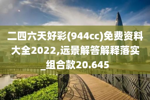 二四六天好彩(944cc)免费资料大全2022,远景解答解释落实_组合款20.645