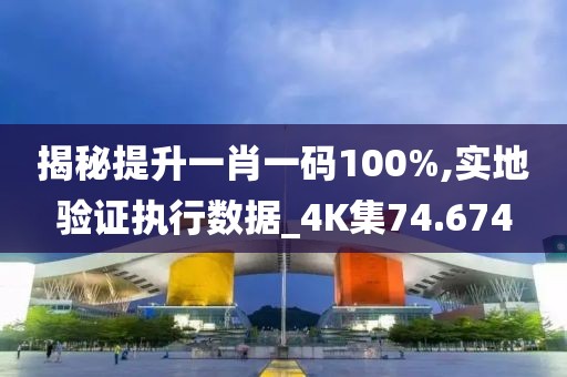 揭秘提升一肖一码100%,实地验证执行数据_4K集74.674