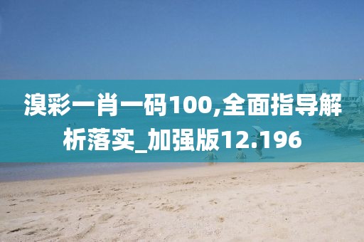 溴彩一肖一码100,全面指导解析落实_加强版12.196