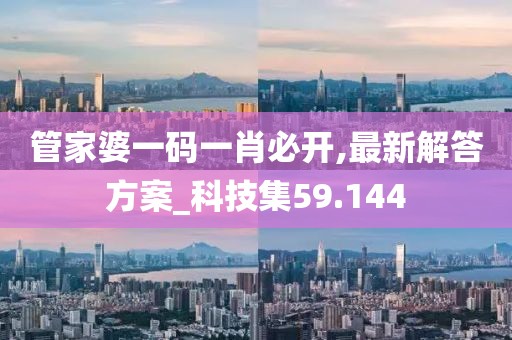 管家婆一码一肖必开,最新解答方案_科技集59.144