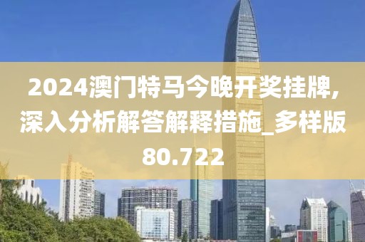 2024澳门特马今晚开奖挂牌,深入分析解答解释措施_多样版80.722