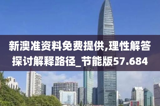 新澳准资料免费提供,理性解答探讨解释路径_节能版57.684