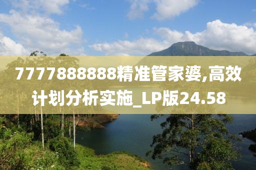7777888888精准管家婆,高效计划分析实施_LP版24.58