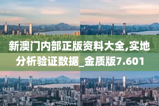 新澳门内部正版资料大全,实地分析验证数据_金质版7.601