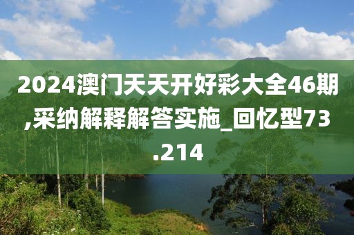 2024澳门天天开好彩大全46期,采纳解释解答实施_回忆型73.214