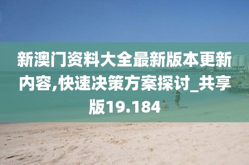 新澳门资料大全最新版本更新内容,快速决策方案探讨_共享版19.184