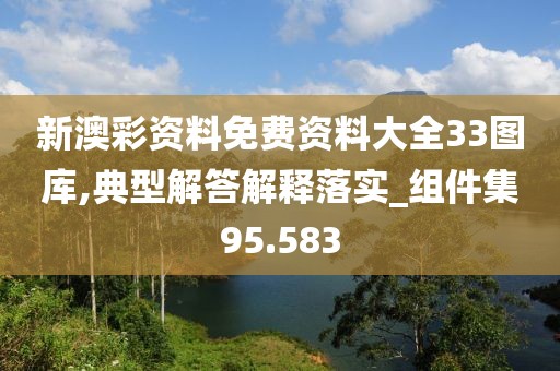 新澳彩资料免费资料大全33图库,典型解答解释落实_组件集95.583