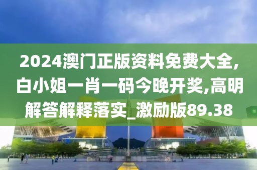 2024澳门正版资料免费大全,白小姐一肖一码今晚开奖,高明解答解释落实_激励版89.38