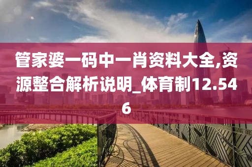 管家婆一码中一肖资料大全,资源整合解析说明_体育制12.546