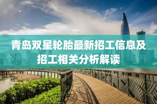 青岛双星轮胎最新招工信息及招工相关分析解读