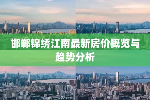 邯郸锦绣江南最新房价概览与趋势分析