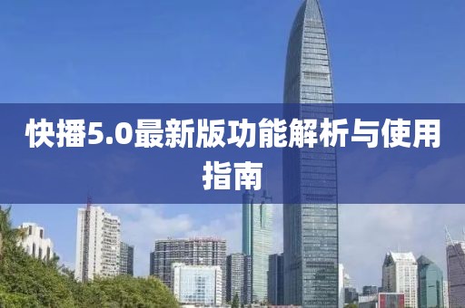 快播5.0最新版功能解析与使用指南