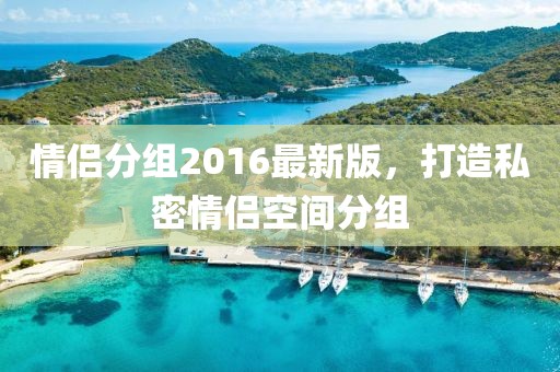 情侣分组2016最新版，打造私密情侣空间分组
