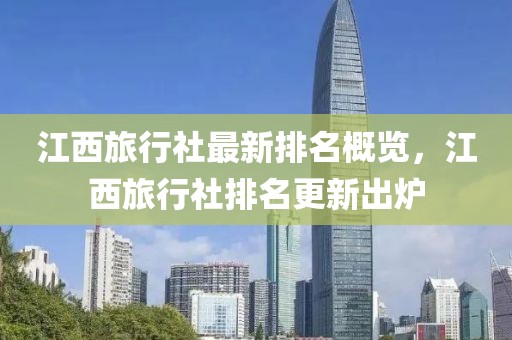 江西旅行社最新排名概览，江西旅行社排名更新出炉
