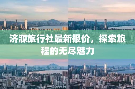 济源旅行社最新报价，探索旅程的无尽魅力
