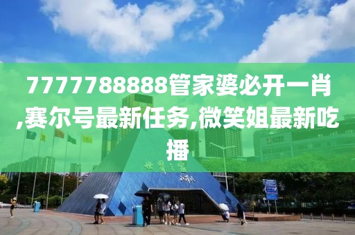 7777788888管家婆必开一肖,赛尔号最新任务,微笑姐最新吃播