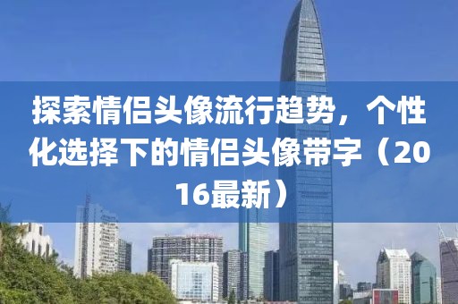 探索情侣头像流行趋势，个性化选择下的情侣头像带字（2016最新）