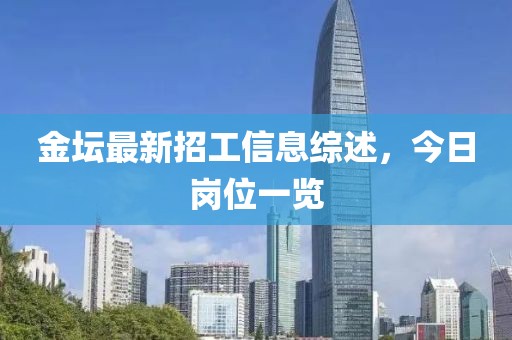 金坛最新招工信息综述，今日岗位一览