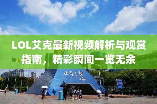 LOL艾克最新视频解析与观赏指南，精彩瞬间一览无余