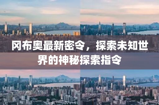 冈布奥最新密令，探索未知世界的神秘探索指令