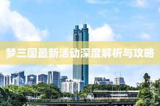 梦三国最新活动深度解析与攻略