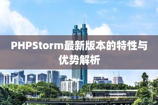 PHPStorm最新版本的特性与优势解析