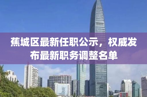 蕉城区最新任职公示，权威发布最新职务调整名单