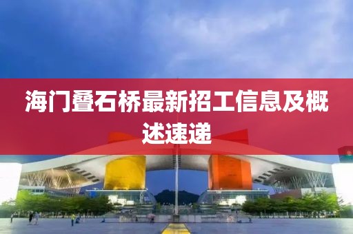 海门叠石桥最新招工信息及概述速递