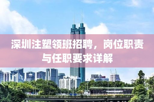 深圳注塑领班招聘，岗位职责与任职要求详解
