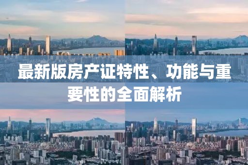 最新版房产证特性、功能与重要性的全面解析