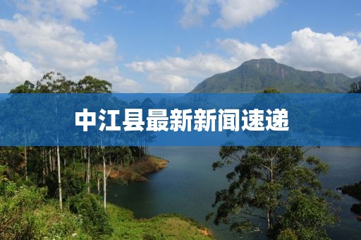 中江县最新新闻速递