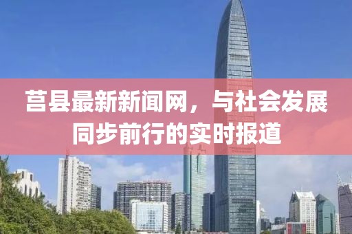 莒县最新新闻网，与社会发展同步前行的实时报道