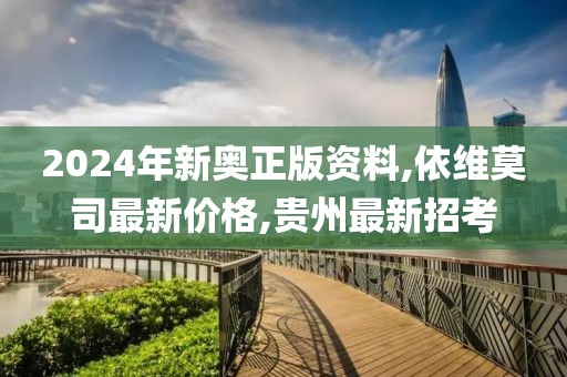 2024年新奥正版资料,依维莫司最新价格,贵州最新招考