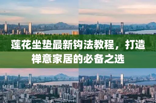 莲花坐垫最新钩法教程，打造禅意家居的必备之选