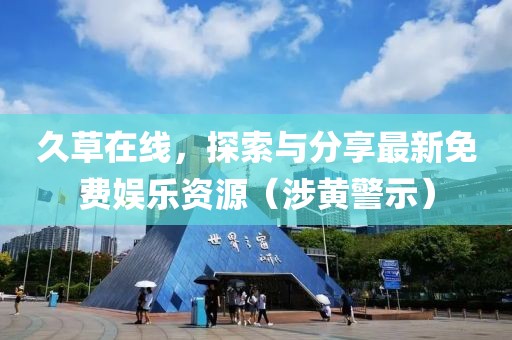 久草在线，探索与分享最新免费娱乐资源（涉黄警示）