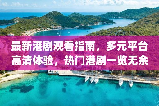 最新港剧观看指南，多元平台高清体验，热门港剧一览无余