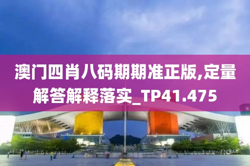 澳门四肖八码期期准正版,定量解答解释落实_TP41.475